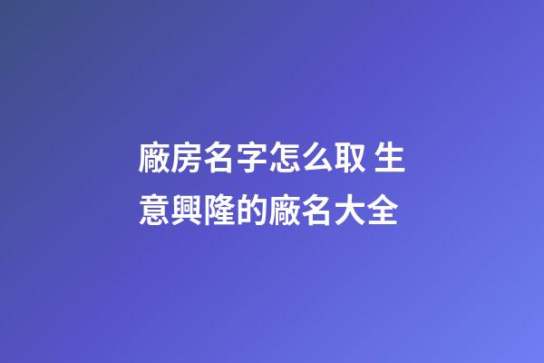 廠房名字怎么取 生意興隆的廠名大全
